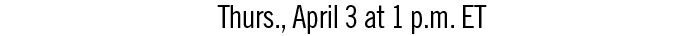 Thurs., April 3 at 1 p.m. ET